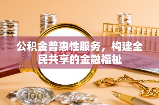 青州公积金普惠性服务，构建全民共享的金融福祉