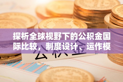 青州探析全球视野下的公积金国际比较，制度设计、运作模式与未来趋势