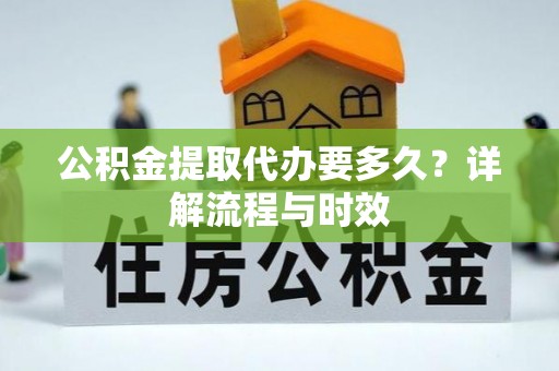 青州公积金提取代办要多久？详解流程与时效