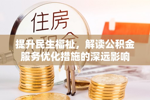 青州提升民生福祉，解读公积金服务优化措施的深远影响