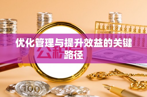 青州优化管理与提升效益的关键路径