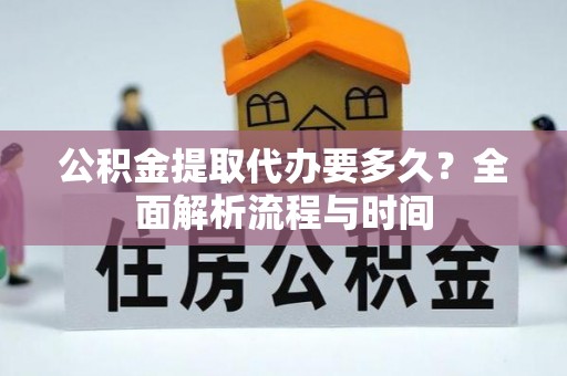 青州公积金提取代办要多久？全面解析流程与时间