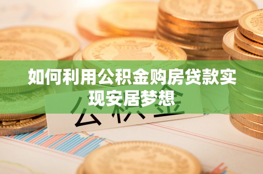 青州如何利用公积金购房贷款实现安居梦想