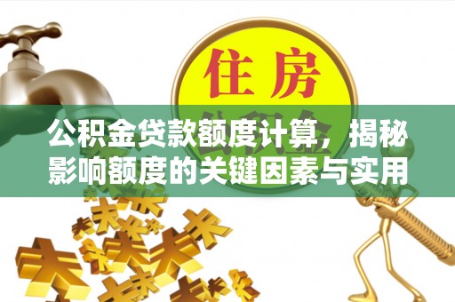 青州公积金贷款额度计算，揭秘影响额度的关键因素与实用技巧