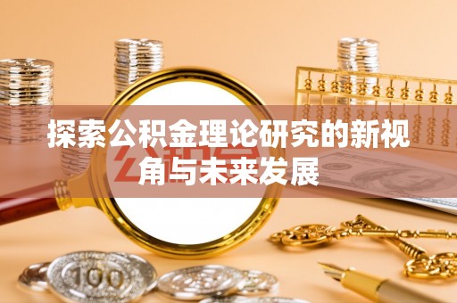 青州探索公积金理论研究的新视角与未来发展