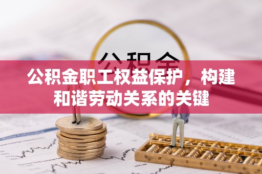 青州公积金职工权益保护，构建和谐劳动关系的关键