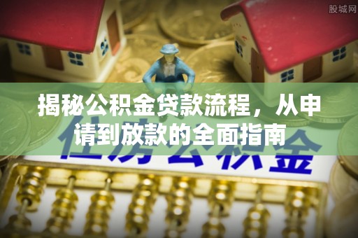 青州揭秘公积金贷款流程，从申请到放款的全面指南