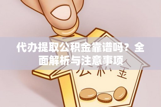 青州代办提取公积金靠谱吗？全面解析与注意事项
