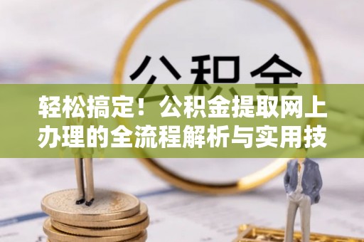 青州轻松搞定！公积金提取网上办理的全流程解析与实用技巧